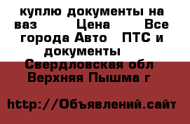 куплю документы на ваз 2108 › Цена ­ 1 - Все города Авто » ПТС и документы   . Свердловская обл.,Верхняя Пышма г.